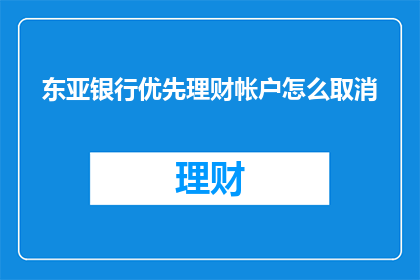东亚银行优先理财帐户怎么取消(如何取消东亚银行优先理财账户？)