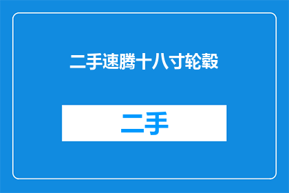 二手速腾十八寸轮毂(二手市场新宠：速腾十八寸轮毂，您值得拥有吗？)