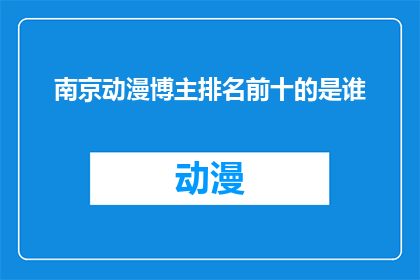 南京动漫博主排名前十的是谁(南京动漫博主排行榜前十名揭晓，谁是你心中的佼佼者？)