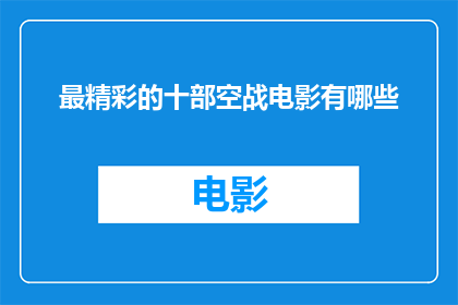 最精彩的十部空战电影有哪些(您是否好奇哪些空战电影堪称最精彩？)