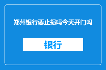 郑州银行要止损吗今天开门吗(郑州银行是否应采取止损措施？今天营业吗？)