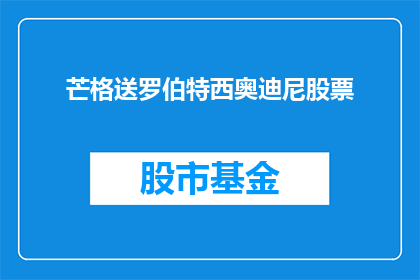 芒格送罗伯特西奥迪尼股票(芒格是否向罗伯特西奥迪尼赠送了股票？)