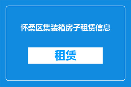 怀柔区集装箱房子租赁信息(怀柔区集装箱房屋租赁详情是否可提供？)