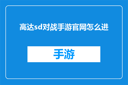 高达sd对战手游官网怎么进(如何进入高达sd对战手游的官方网站？)