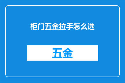柜门五金拉手怎么选(如何挑选适合的柜门五金拉手？)