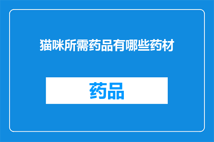 猫咪所需药品有哪些药材(猫咪的健康离不开正确的药品支持，那么有哪些药材是猫咪所需的呢？)