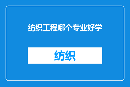 纺织工程哪个专业好学(纺织工程中哪个专业相对容易掌握？)