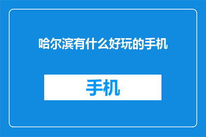 哈尔滨有什么好玩的手机(哈尔滨有哪些不容错过的旅游景点？)