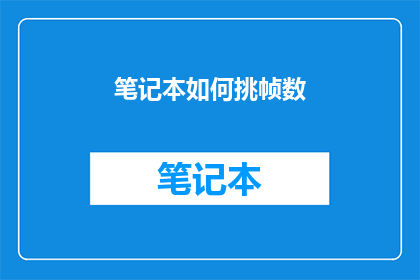 笔记本如何挑帧数(如何挑选出最适合的笔记本帧数？)