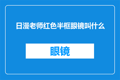 日漫老师红色半框眼镜叫什么(日漫中，那些令人着迷的红色半框眼镜究竟叫什么名字？)