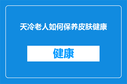 天冷老人如何保养皮肤健康(冬季来临，如何确保老人的皮肤健康不受损害？)