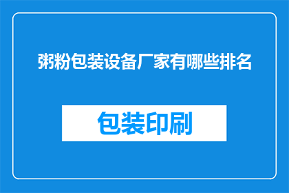 粥粉包装设备厂家有哪些排名(哪些厂家在粥粉包装设备领域享有领先地位？)