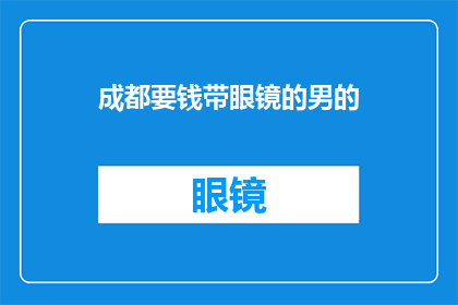 成都要钱带眼镜的男的(成都的眼镜男是否在寻求金钱上的帮助？)