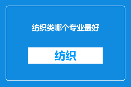 纺织类哪个专业最好(哪个专业是纺织领域的佼佼者？)