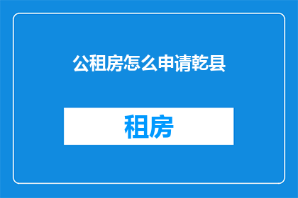 公租房怎么申请乾县(如何申请乾县的公租房？)