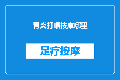 胃炎打嗝按摩哪里(胃炎患者如何通过按摩缓解打嗝？)