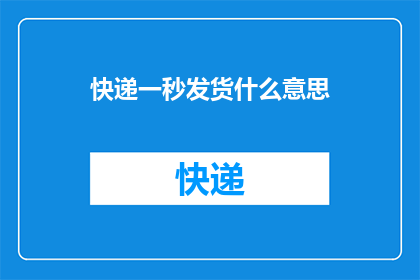 快递一秒发货什么意思(快递一秒发货意味着什么？)