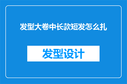 发型大卷中长款短发怎么扎(如何将发型大卷中长款短发进行巧妙的扎发处理？)