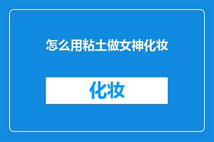 怎么用粘土做女神化妆(如何用粘土创作出栩栩如生的女神化妆？)