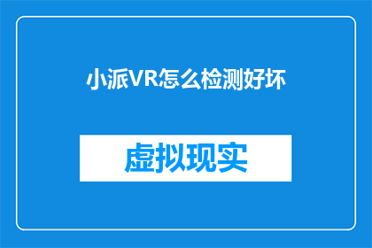 小派VR怎么检测好坏(如何判断小派VR设备的性能优劣？)