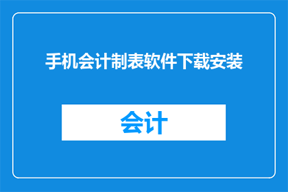 手机会计制表软件下载安装(如何获取并安装适合手机使用的会计制表软件？)