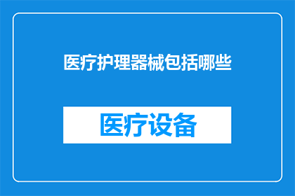 医疗护理器械包括哪些(医疗护理器械的广泛范畴：您知道有哪些种类吗？)