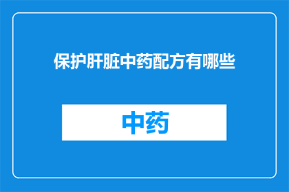 保护肝脏中药配方有哪些(疑问句类型的长标题：
你知道有哪些中药配方可以保护肝脏吗？)