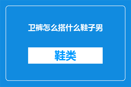 卫裤怎么搭什么鞋子男(如何搭配卫裤与男性鞋履？)
