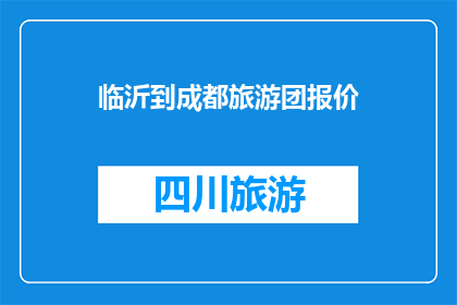 临沂到成都旅游团报价(您是否在寻找临沂到成都的旅游团报价？)