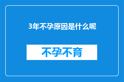 3年不孕原因是什么呢(探究不孕症的谜团：3年未孕背后隐藏着哪些原因？)