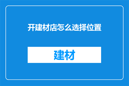 开建材店怎么选择位置(如何选择建材店的黄金位置？)