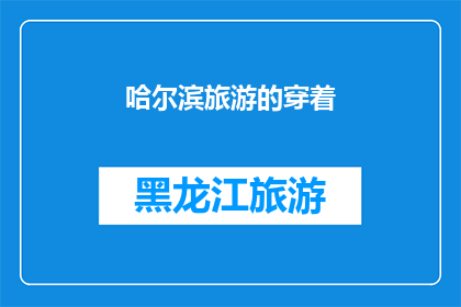 哈尔滨旅游的穿着(哈尔滨旅游的最佳着装指南：你应该如何打扮才能完美体验这座城市的魅力？)