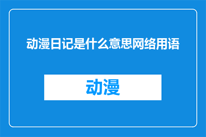 动漫日记是什么意思网络用语(动漫日记是什么意思？网络用语中的疑惑解答)