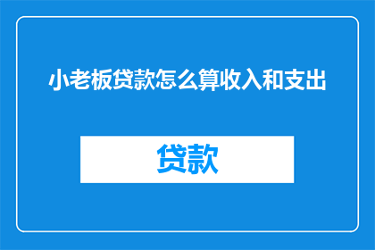 小老板贷款怎么算收入和支出(小老板如何精准计算贷款收入与支出？)