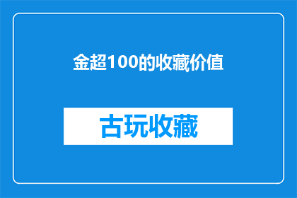金超100的收藏价值(金超100收藏品的增值潜力究竟有多高？)