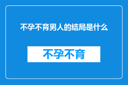 不孕不育男人的结局是什么(不孕不育男性的最终命运是什么？)