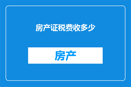 房产证税费收多少(房产证税费的收取标准是多少？)