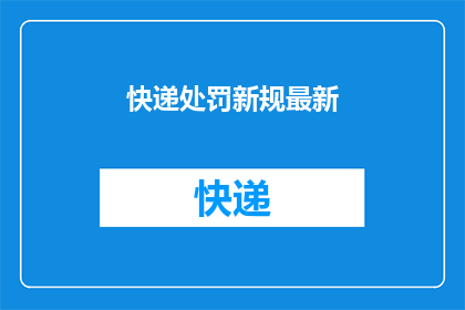 快递处罚新规最新(快递行业面临新挑战：最新处罚规定将如何影响物流业？)
