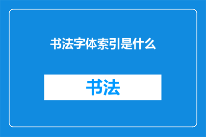 书法字体索引是什么(书法字体索引是什么？)