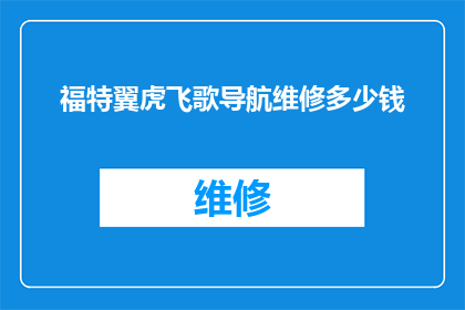福特翼虎飞歌导航维修多少钱(福特翼虎飞歌导航维修费用是多少？)