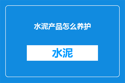 水泥产品怎么养护(如何正确养护水泥产品以确保其性能和耐久性？)
