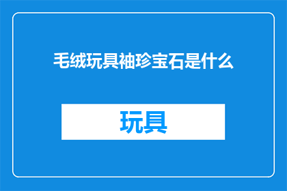 毛绒玩具袖珍宝石是什么(毛绒玩具袖珍宝石是什么？)
