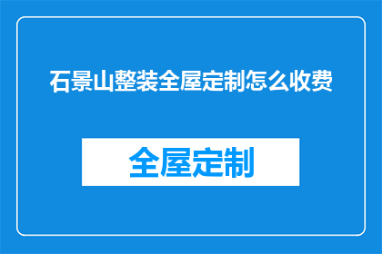 石景山整装全屋定制怎么收费(如何了解石景山整装全屋定制的收费详情？)