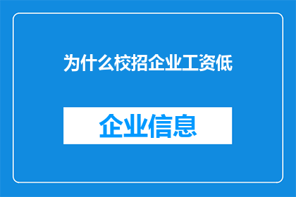 为什么校招企业工资低(为何校招企业提供的薪资水平普遍偏低？)