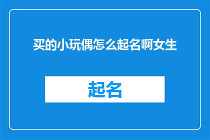 买的小玩偶怎么起名啊女生(如何为心爱的小玩偶赋予一个既独特又充满情感的名字？)