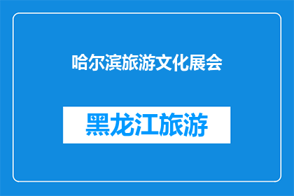哈尔滨旅游文化展会(哈尔滨旅游文化展会：一场探索东北风情的盛会，您准备好了吗？)