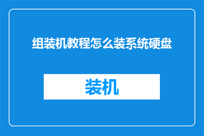 组装机教程怎么装系统硬盘(如何正确安装系统硬盘以完成组装机教程？)
