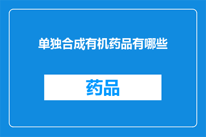 单独合成有机药品有哪些(哪些有机药品是单独合成的？)