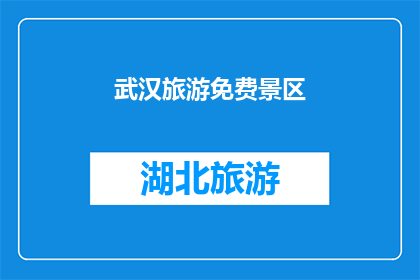 武汉旅游免费景区(武汉的免费旅游胜地：您知道哪些景点可以免费游览吗？)