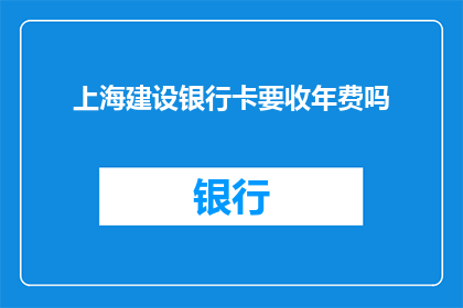 上海建设银行卡要收年费吗(上海建设银行卡是否收取年费？)